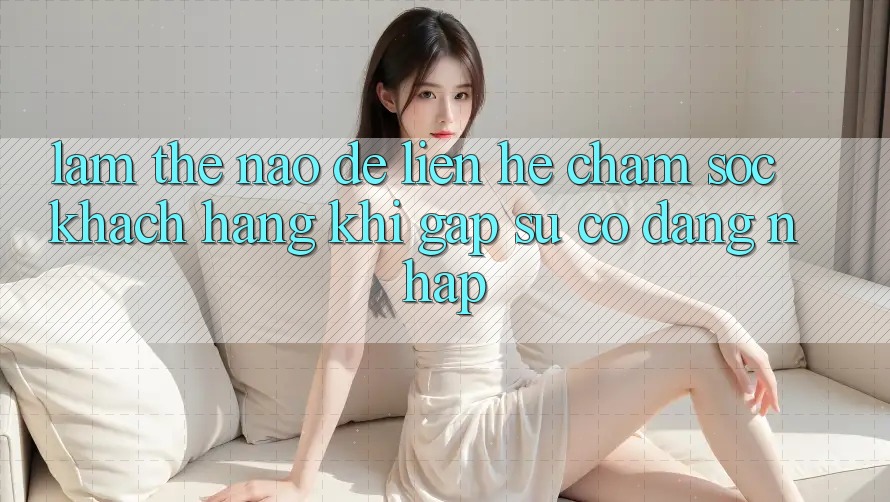 Làm thế nào để liên hệ chăm sóc khách hàng khi gặp sự cố đăng nhập? Làm thế nào để liên hệ chăm sóc khách hàng khi gặp sự cố đăng nhập?