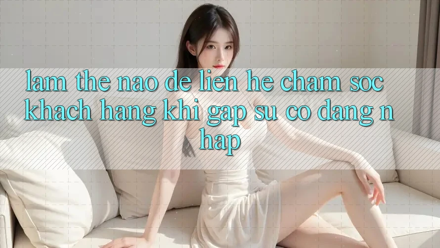 Làm thế nào để liên hệ chăm sóc khách hàng khi gặp sự cố đăng nhập?