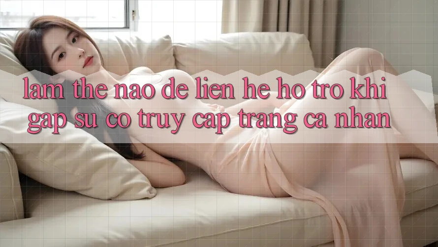 Làm thế nào để liên hệ hỗ trợ khi gặp sự cố truy cập trang cá nhân?