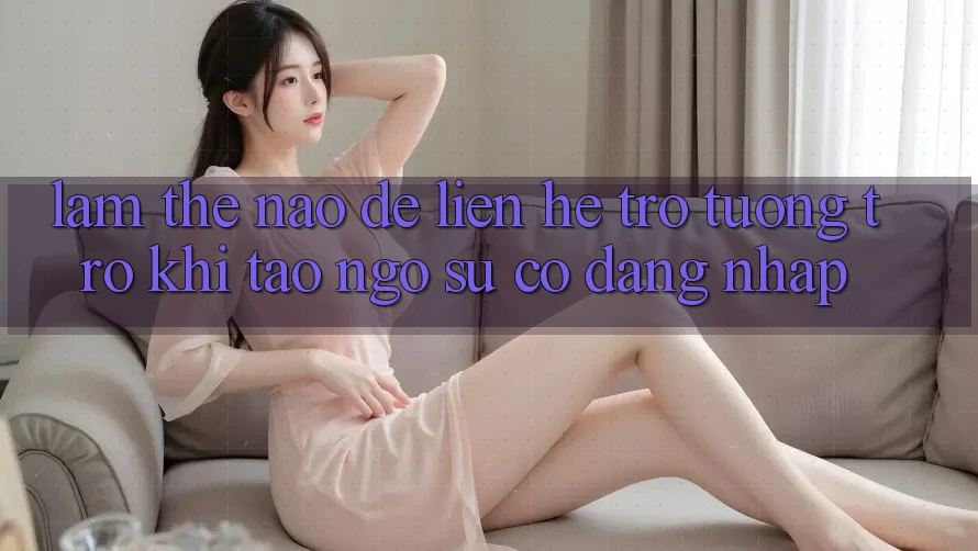 Làm thế nào để liên hệ trợ tương trợ khi tao ngộ sự cố đăng nhập?