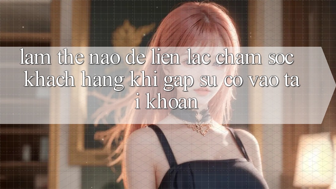 Làm thế nào để liên lạc chăm sóc khách hàng khi gặp sự cố vào tài khoản?