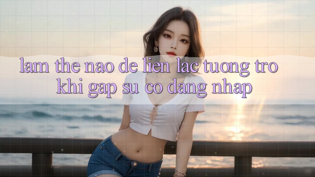 Làm thế nào để liên lạc tương trợ khi gặp sự cố đăng nhập? Làm thế nào để liên lạc tương trợ khi gặp sự cố đăng nhập?