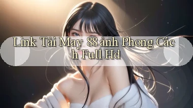 link tải may 88 ảnh phong cách full hd