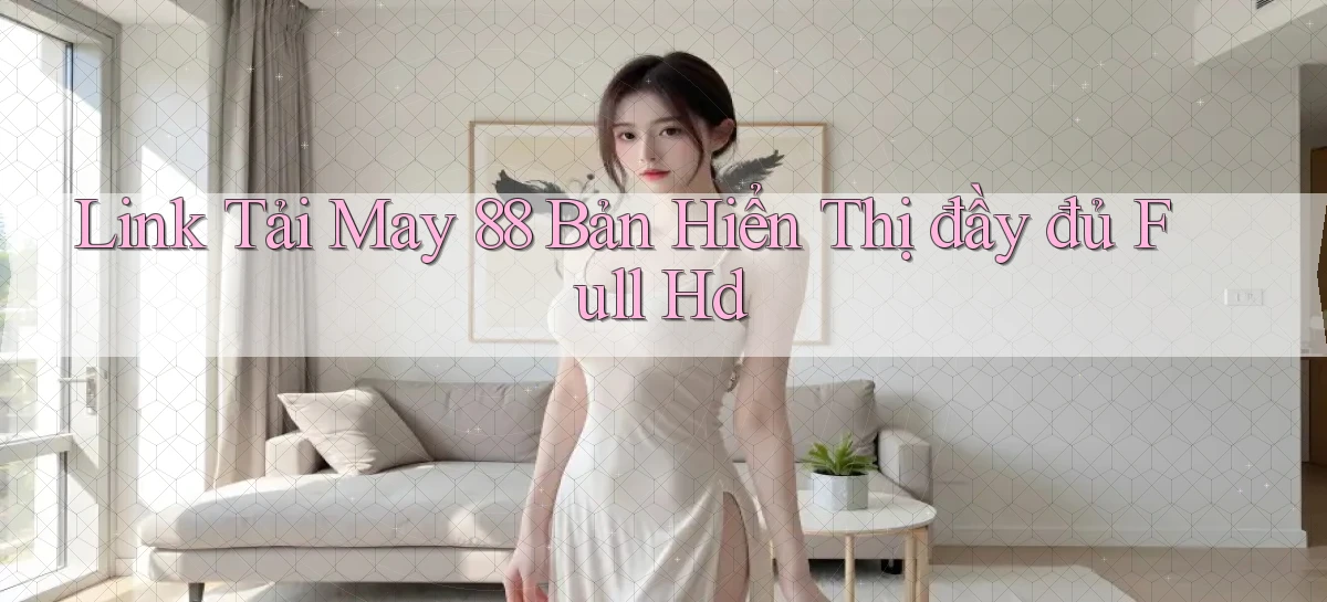 link tải may 88 bản hiển thị đầy đủ full hd