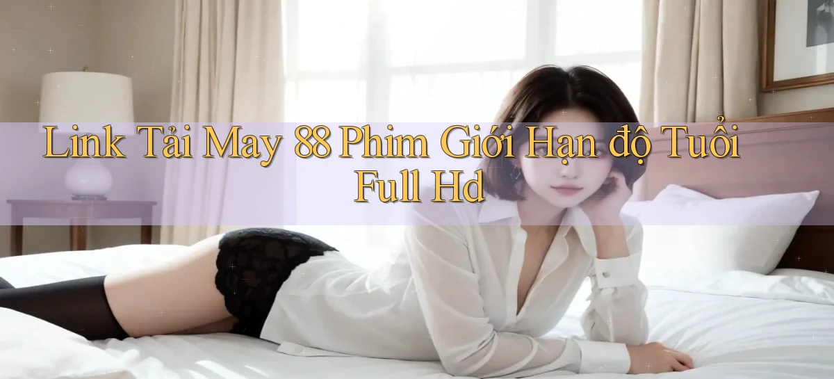 link tải may 88 phim giới hạn độ tuổi full hd