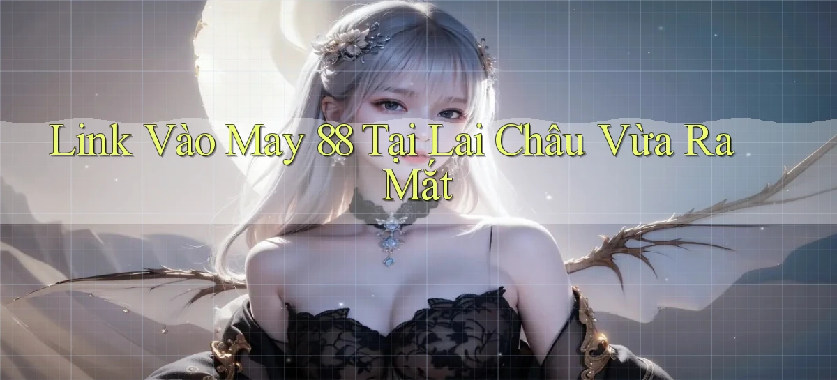 link vào may 88 tại Lai Châu vừa ra mắt