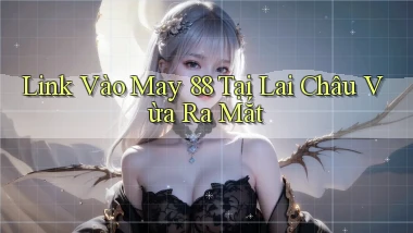 link vào may 88 tại Lai Châu vừa ra mắt