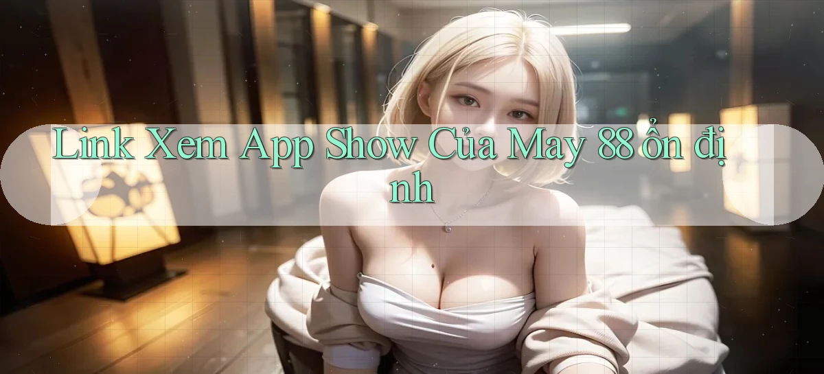 link xem app show của may 88 ổn định