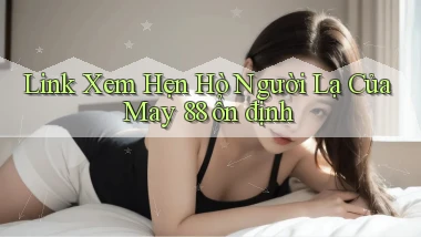 link xem hẹn hò người lạ của may 88 ổn định