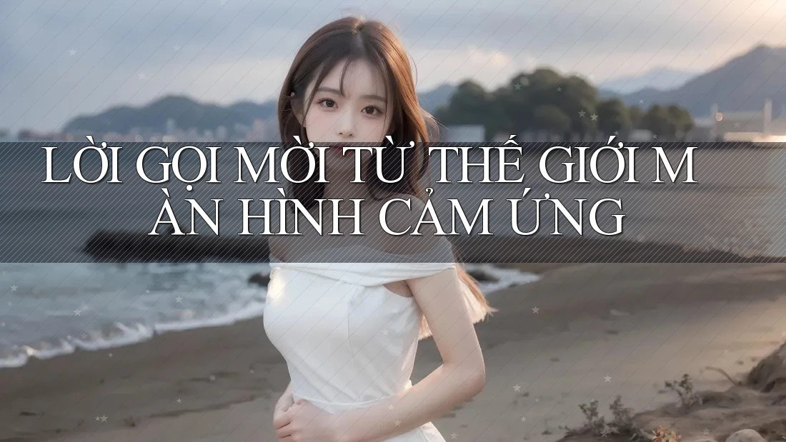 LỜI GỌI MỜI TỪ THẾ GIỚI MÀN HÌNH CẢM ỨNG