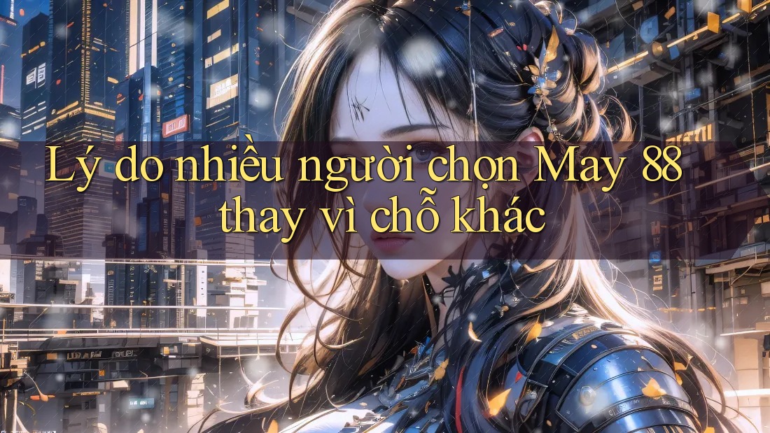 Lý do nhiều người chọn May 88 thay vì chỗ khác