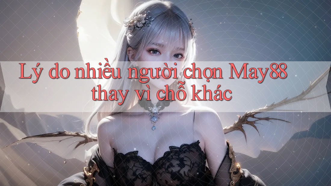 Lý do nhiều người chọn May88 thay vì chỗ khác