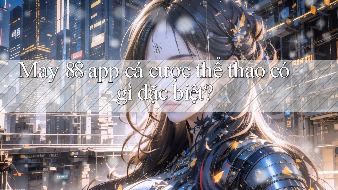 May 88 app cá cược thể thao có gì đặc biệt?