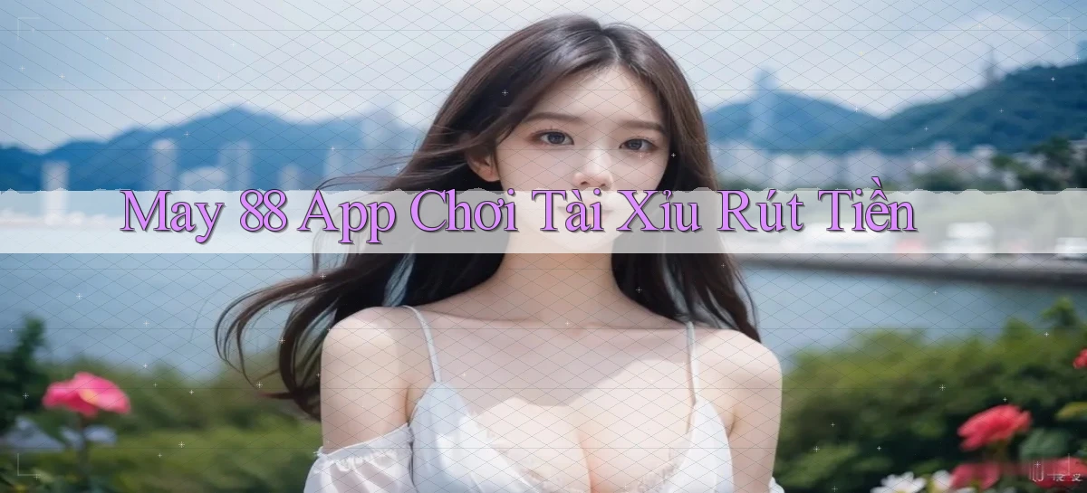 may 88 app chơi tài xỉu rút tiền