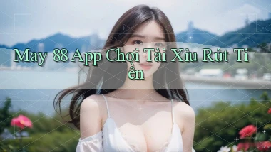 may 88 app chơi tài xỉu rút tiền