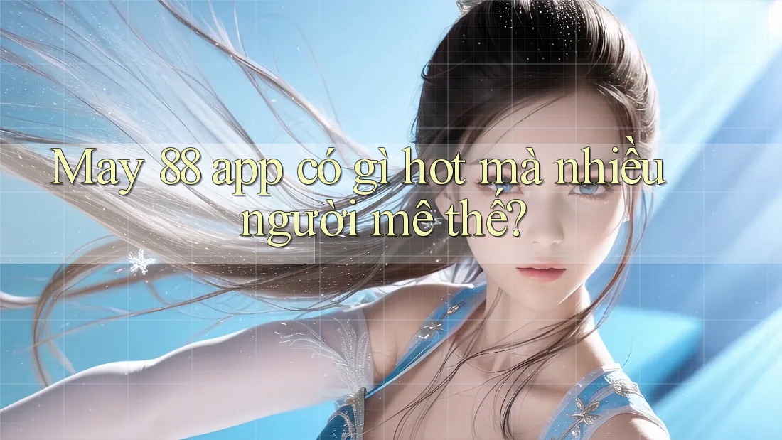 May 88 app có gì hot mà nhiều người mê thế?