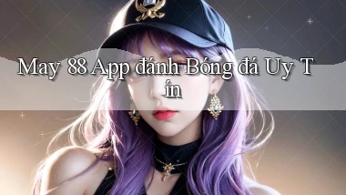 may 88 app đánh bóng đá uy tín