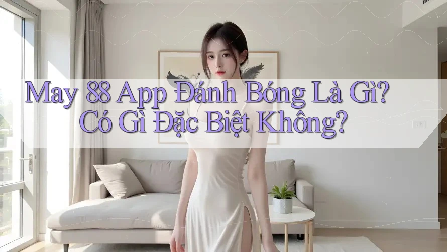 May 88 App Đánh Bóng Là Gì? Có Gì Đặc Biệt Không? May 88 App Đánh Bóng Là Gì? Có Gì Đặc Biệt Không?