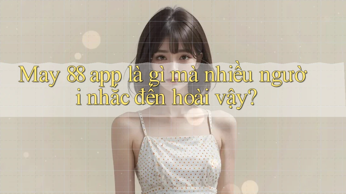 May 88 app là gì mà nhiều người nhắc đến hoài vậy? May 88 app là gì mà nhiều người nhắc đến hoài vậy?