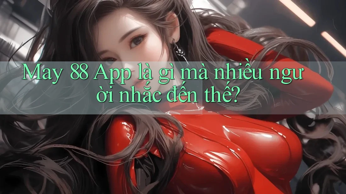 May 88 App là gì mà nhiều người nhắc đến thế?