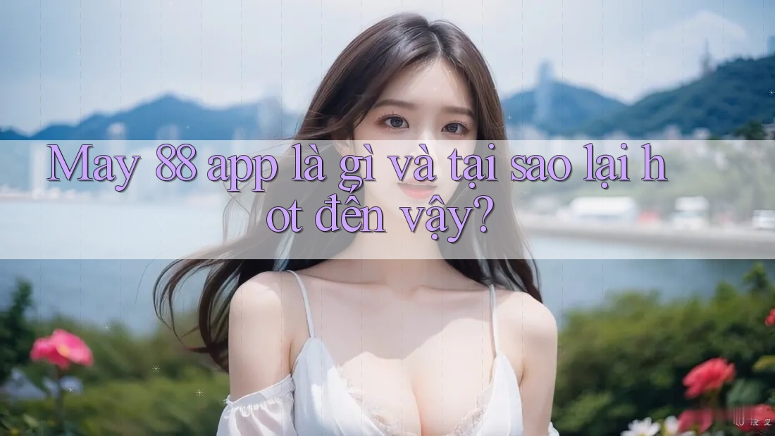 May 88 app là gì và tại sao lại hot đến vậy? May 88 app là gì và tại sao lại hot đến vậy?