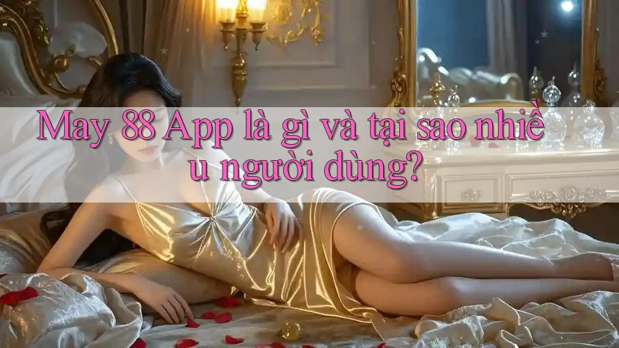 May 88 App là gì và tại sao nhiều người dùng? May 88 App là gì và tại sao nhiều người dùng?