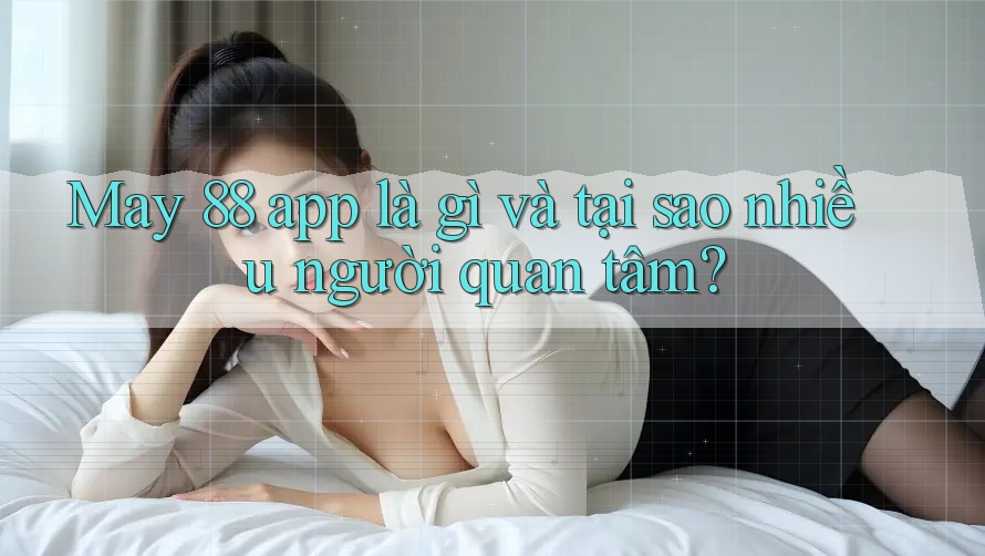 May 88 app là gì và tại sao nhiều người quan tâm?