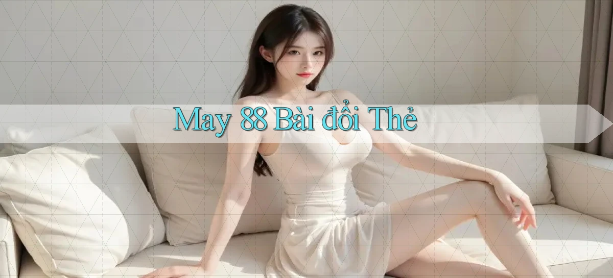 may 88 bài đổi thẻ