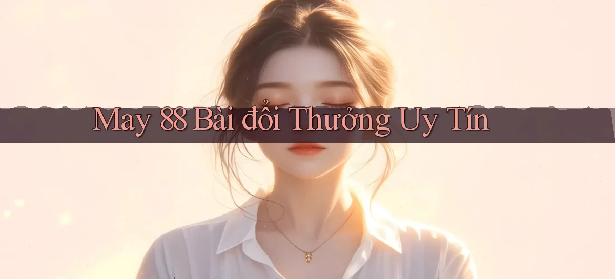may 88 bài đổi thưởng uy tín