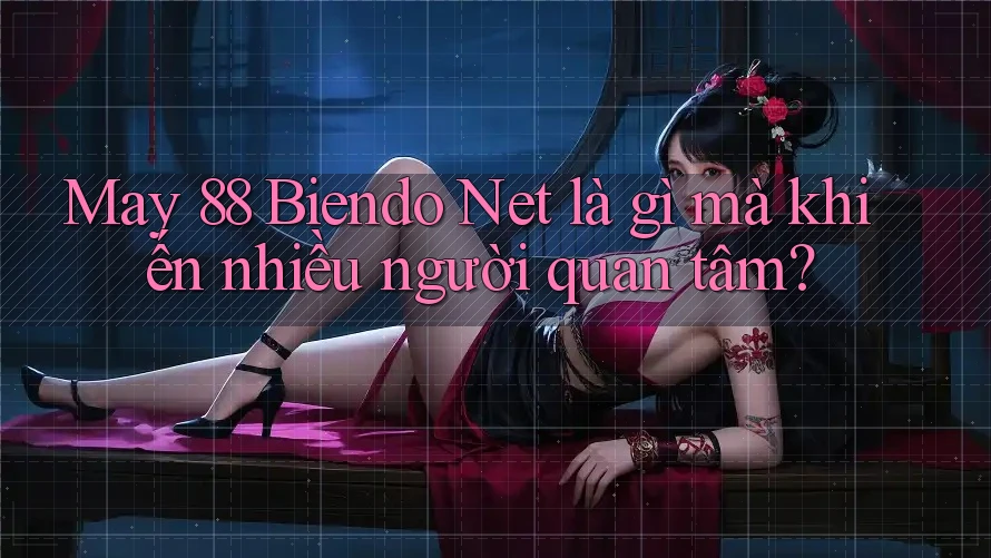 May 88 Biendo Net là gì mà khiến nhiều người quan tâm? May 88 Biendo Net là gì mà khiến nhiều người quan tâm?