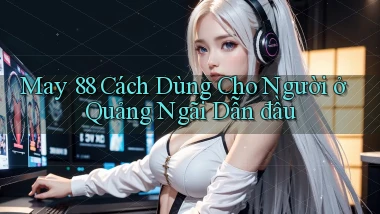 may 88 cách dùng cho người ở Quảng Ngãi dẫn đầu