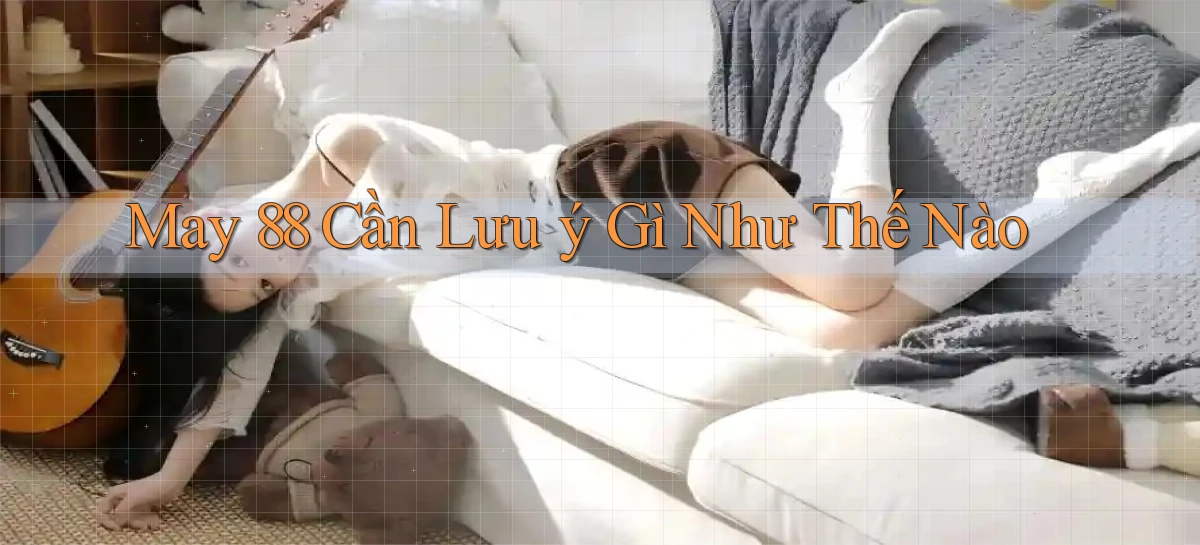 may 88 cần lưu ý gì như thế nào