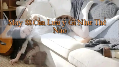may 88 cần lưu ý gì như thế nào