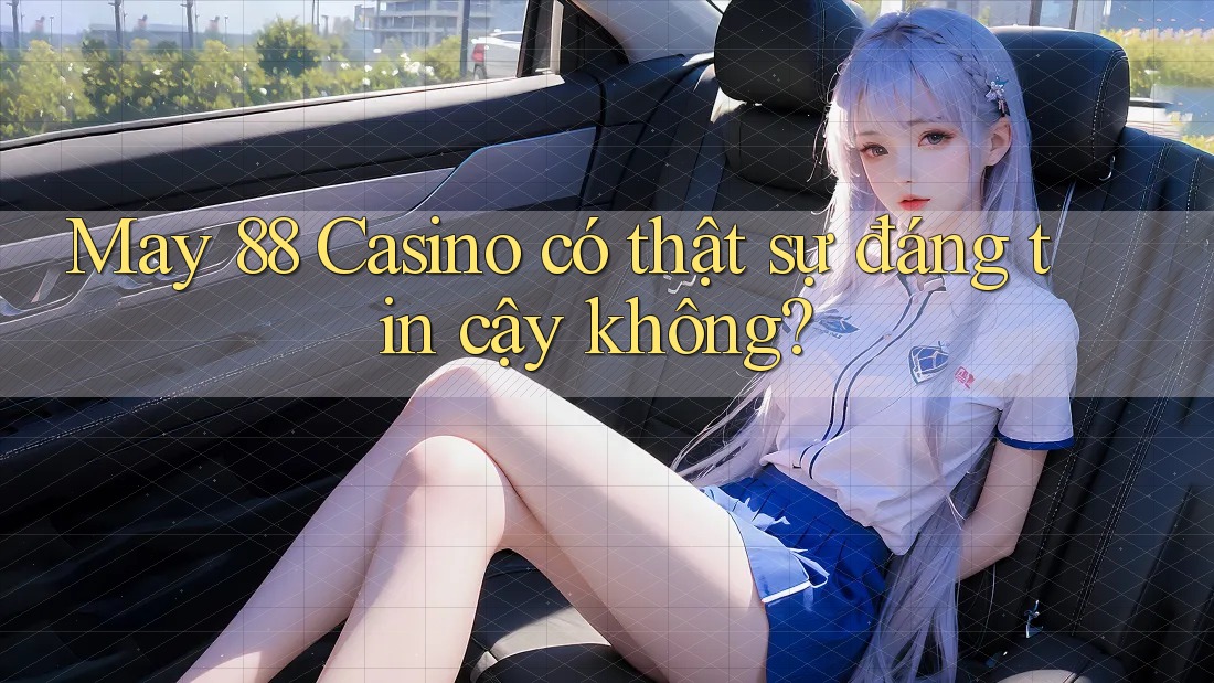 May 88 Casino có thật sự đáng tin cậy không? May 88 Casino có thật sự đáng tin cậy không?