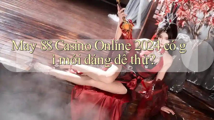 May 88 Casino Online 2024 có gì mới đáng để thử?