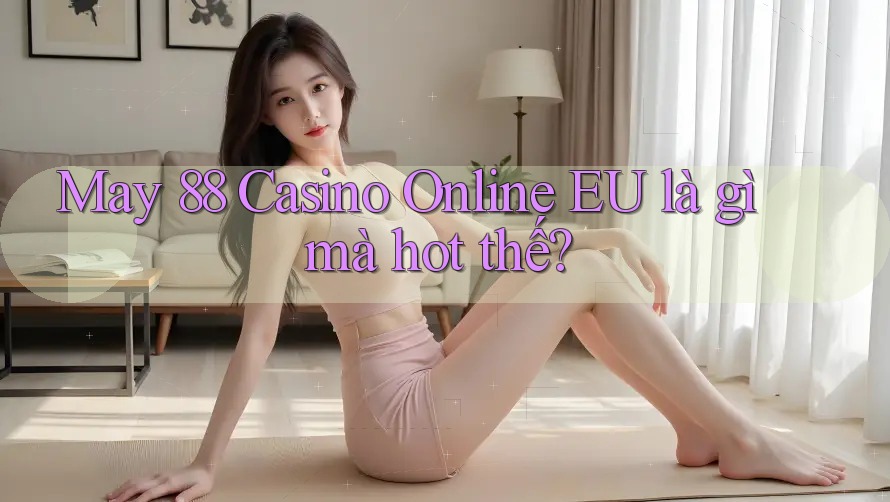 May 88 Casino Online EU là gì mà hot thế? May 88 Casino Online EU là gì mà hot thế?