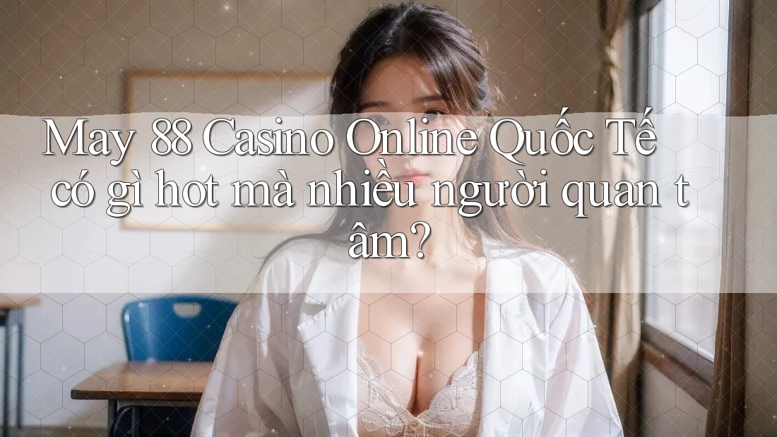 May 88 Casino Online Quốc Tế có gì hot mà nhiều người quan tâm? May 88 Casino Online Quốc Tế có gì hot mà nhiều người quan tâm?
