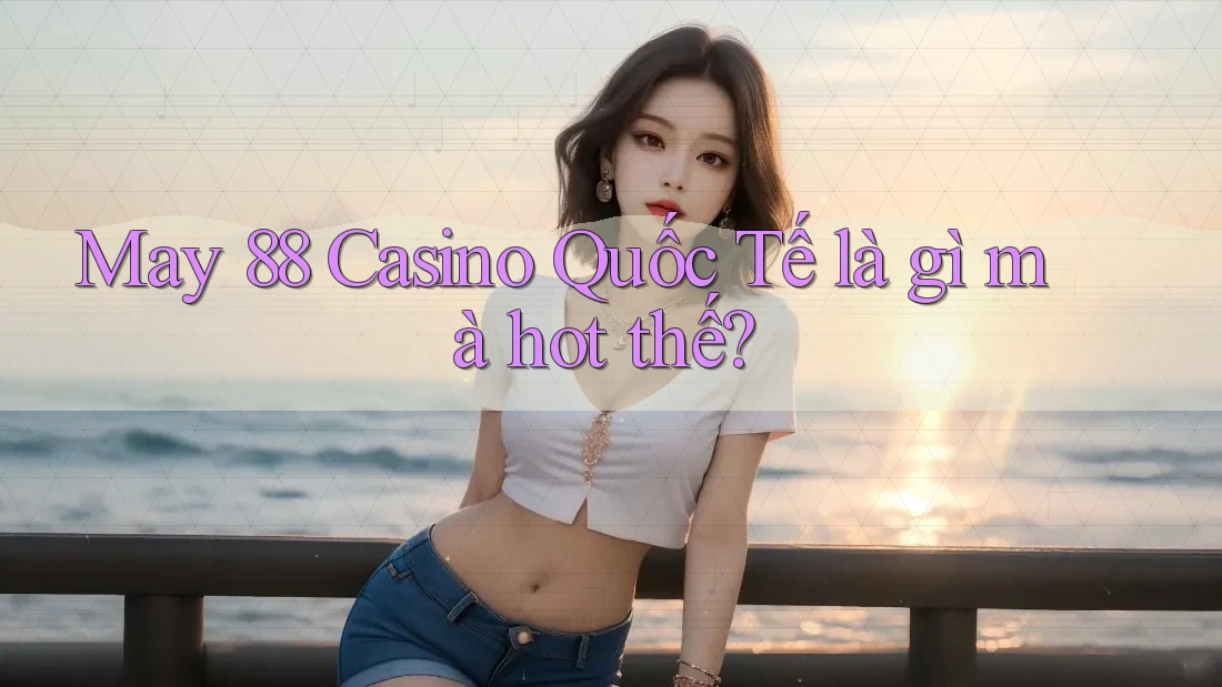 May 88 Casino Quốc Tế là gì mà hot thế? May 88 Casino Quốc Tế là gì mà hot thế?