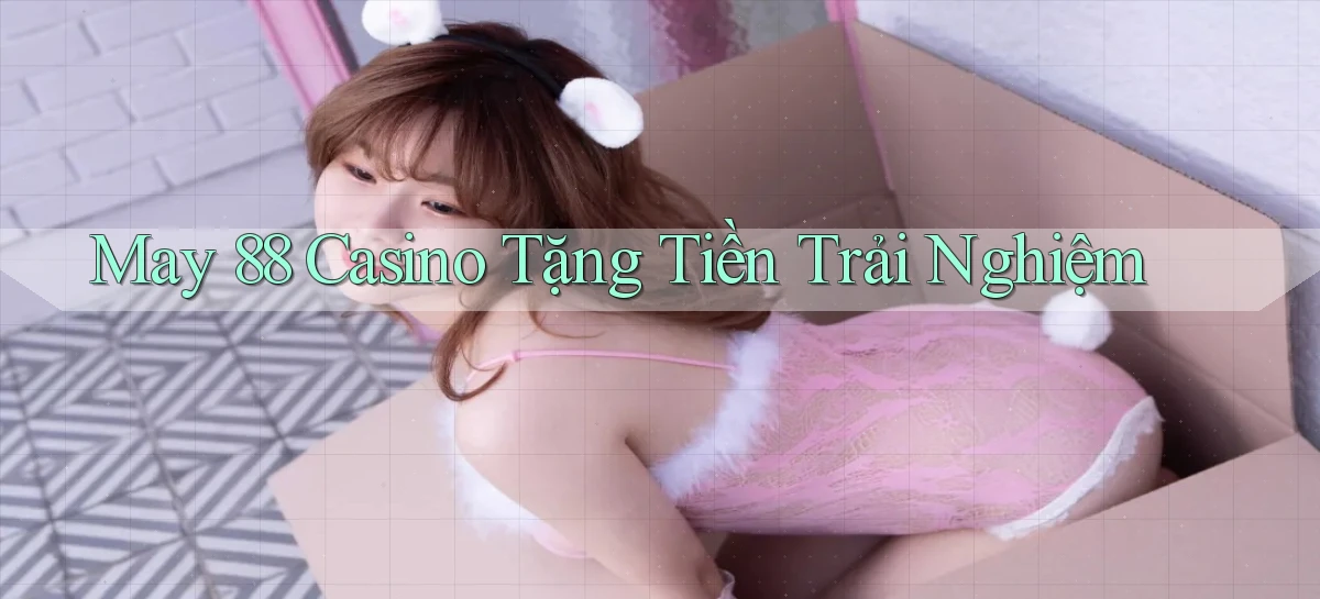 may 88 casino tặng tiền trải nghiệm