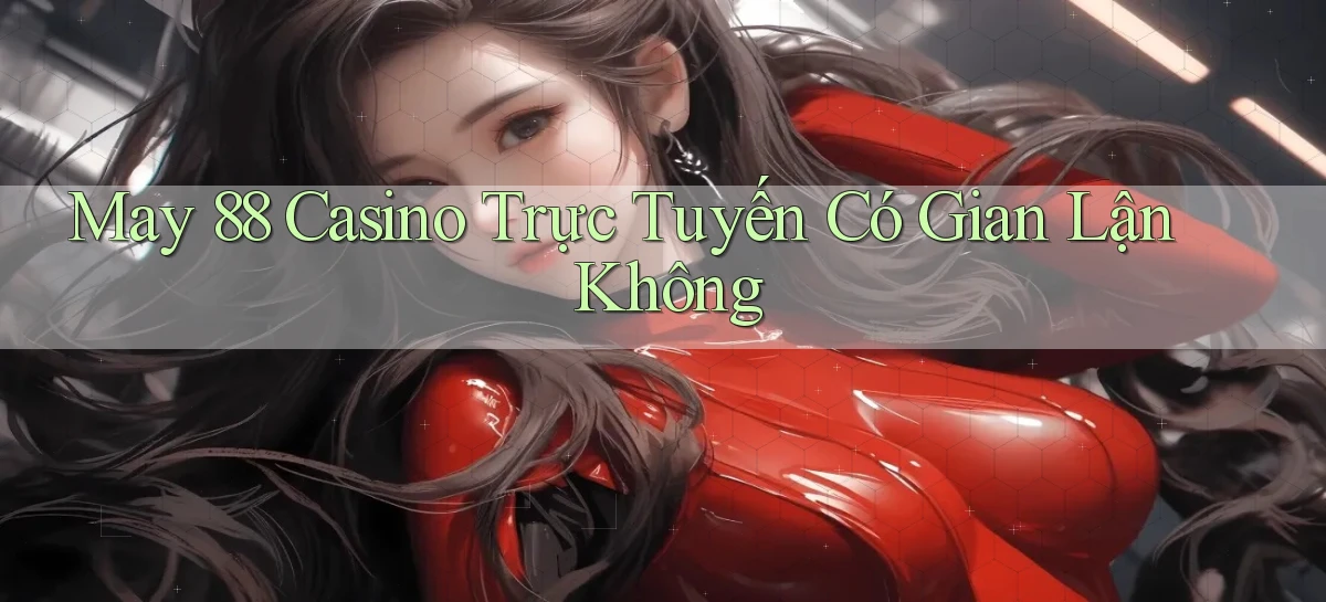 may 88 casino trực tuyến có gian lận không