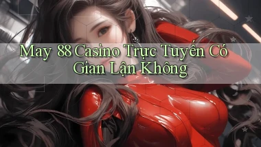 may 88 casino trực tuyến có gian lận không
