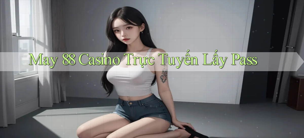 may 88 casino trực tuyến lấy pass