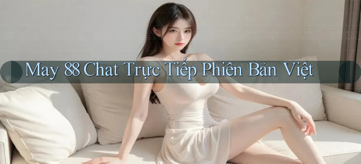 may 88 chat trực tiếp phiên bản việt