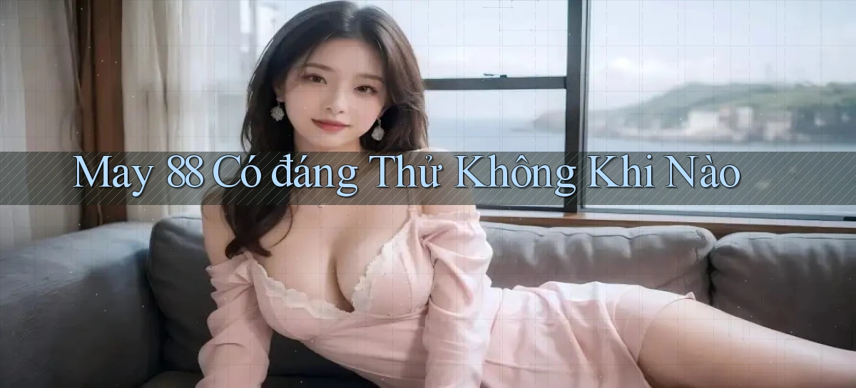 may 88 có đáng thử không khi nào