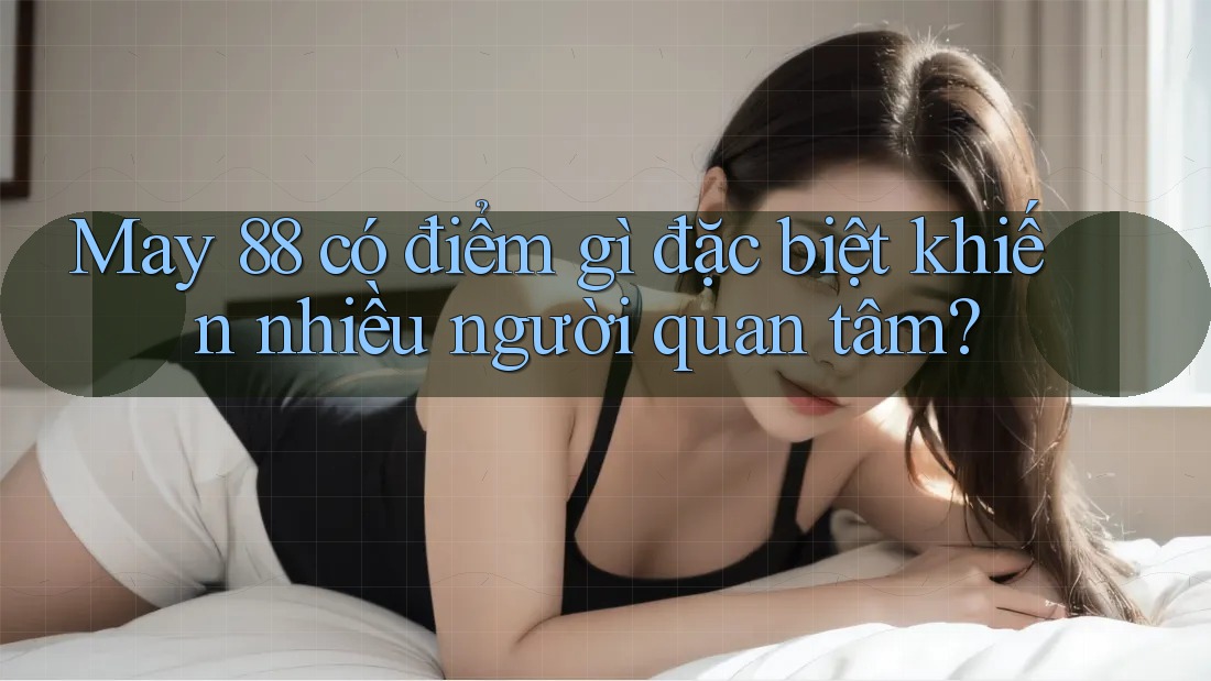 May 88 có điểm gì đặc biệt khiến nhiều người quan tâm?