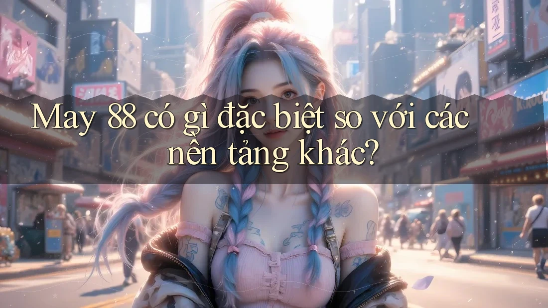 May 88 có gì đặc biệt so với các nền tảng khác?