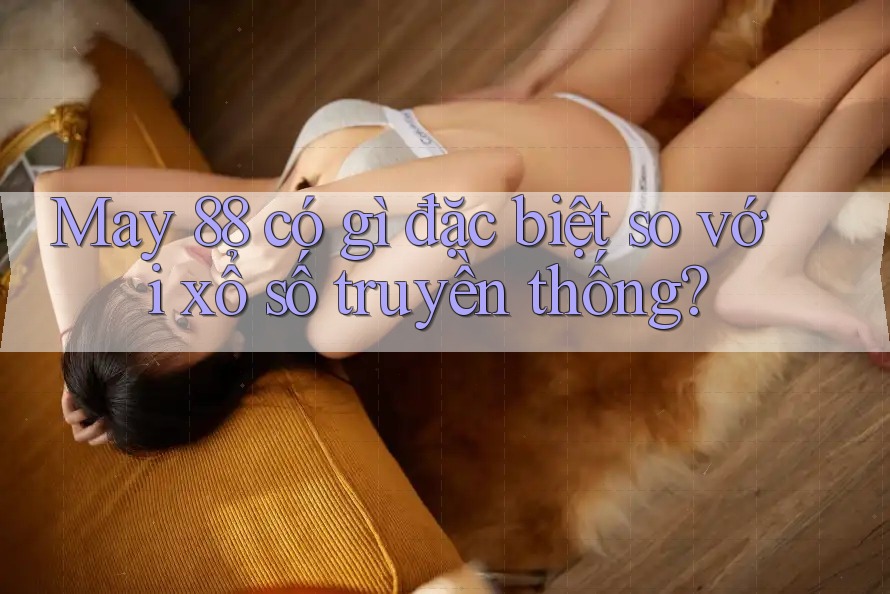 May 88 có gì đặc biệt so với xổ số truyền thống? May 88 có gì đặc biệt so với xổ số truyền thống?