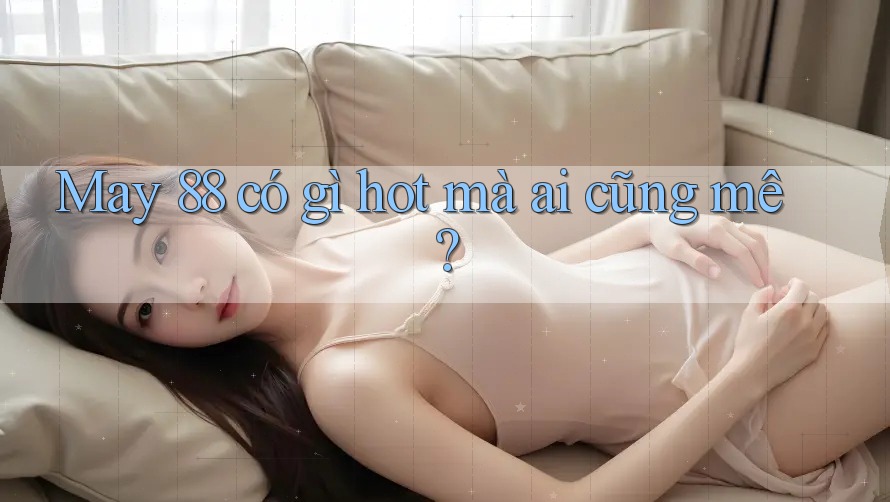 May 88 có gì hot mà ai cũng mê?
