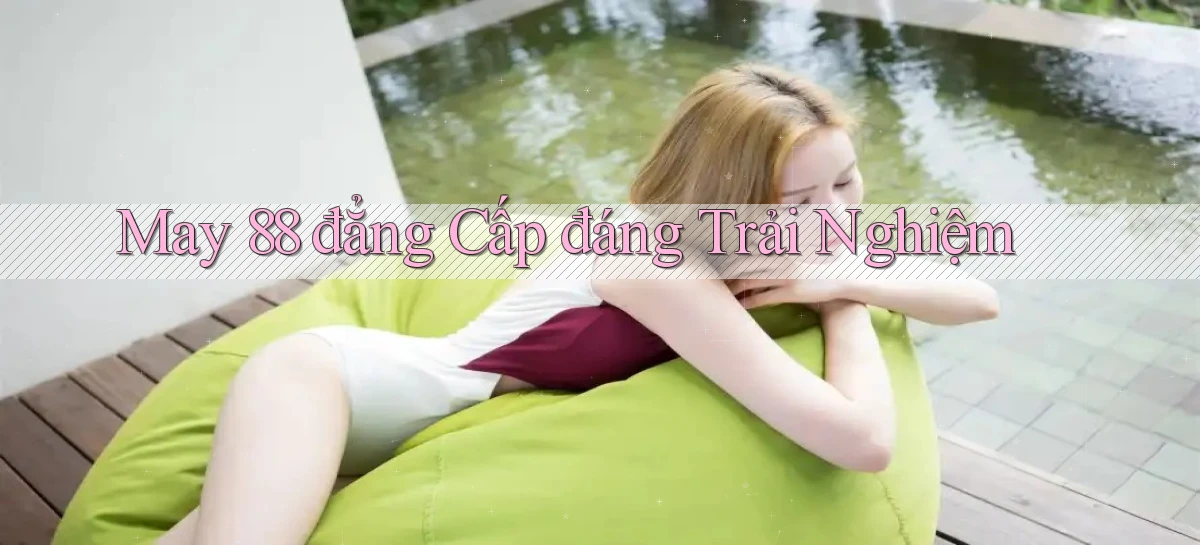 may 88 đẳng cấp đáng trải nghiệm