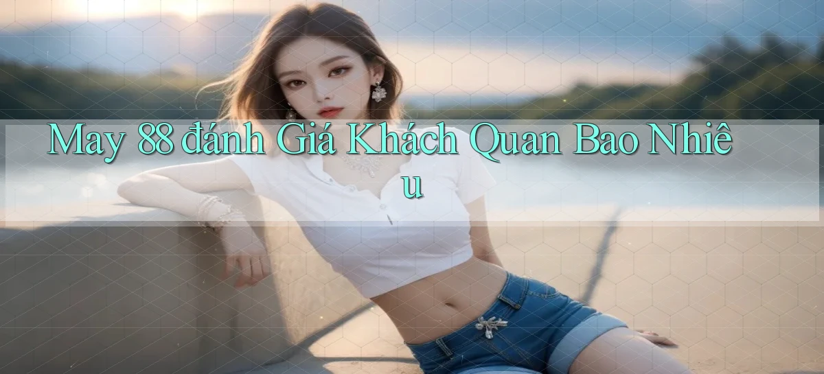 may 88 đánh giá khách quan bao nhiêu